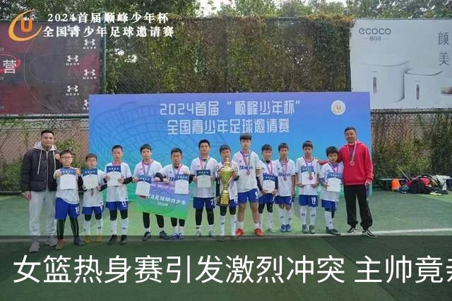 女篮热身赛引发激烈冲突 主帅竟亲自动手